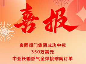 喜报｜南宫NG28·(集团)相信品牌力量有限公司成功中标350万美元中亚长输燃气全焊接球阀订单